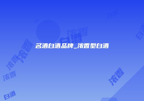 名酒白酒品牌_浓香型白酒