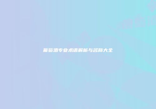 葡萄酒专业术语解析与名称大全