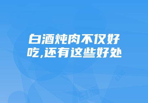 白酒炖肉不仅好吃,还有这些好处