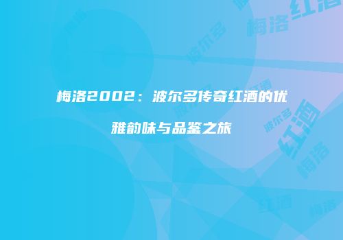 梅洛2002：波尔多传奇红酒的优雅韵味与品鉴之旅