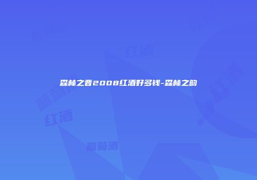 森林之音2008红酒好多钱-森林之韵