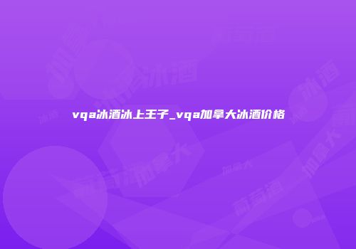vqa冰酒冰上王子_vqa加拿大冰酒价格