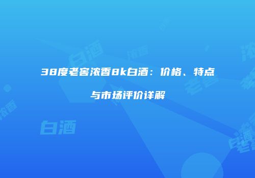38度老窖浓香8k白酒：价格、特点与市场评价详解