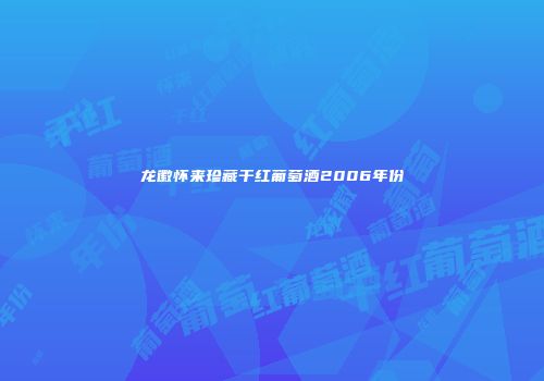 龙徽怀来珍藏干红葡萄酒2006年份