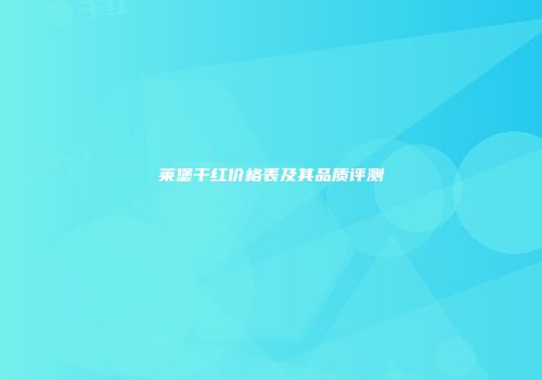 莱堡干红价格表及其品质评测