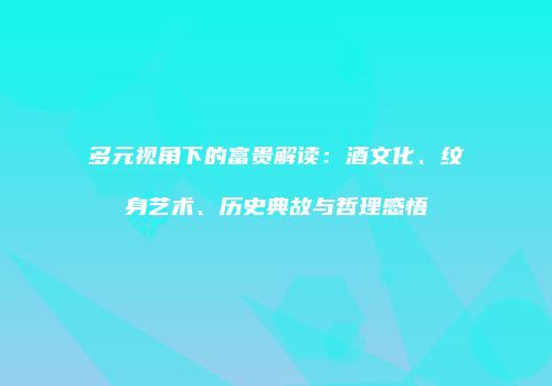 多元视角下的富贵解读：酒文化、纹身艺术、历史典故与哲理感悟