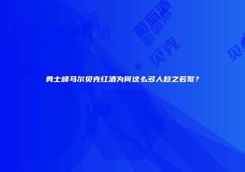 勇士峰马尔贝克红酒为何这么多人趋之若鹜？