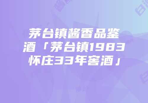茅台镇酱香品鉴酒「茅台镇1983怀庄33年窖酒」