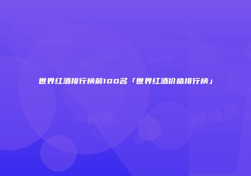 世界红酒排行榜前100名「世界红酒价格排行榜」