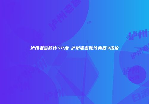 泸州老窖臻传52度-泸州老窖臻传典藏3报价