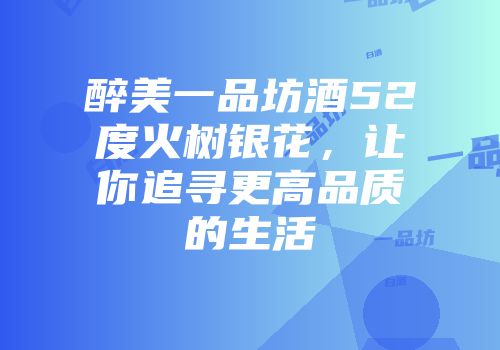 醉美一品坊酒52度火树银花，让你追寻更高品质的生活