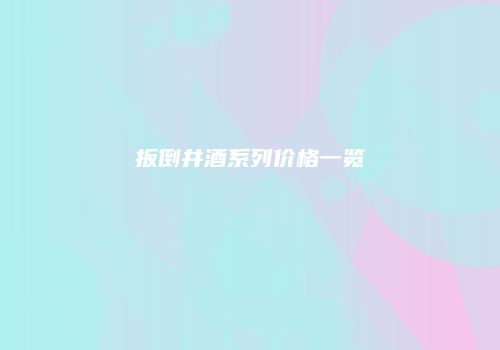 扳倒井酒系列价格一览