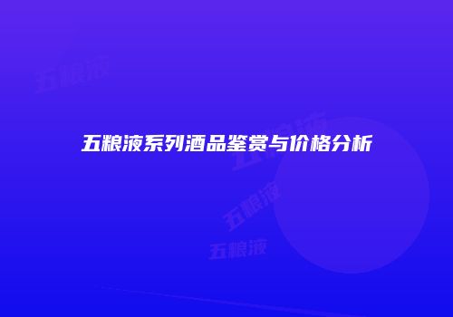 五粮液系列酒品鉴赏与价格分析