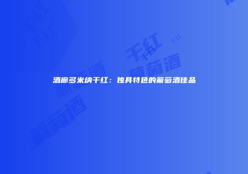 酒廊多米纳干红：独具特色的葡萄酒佳品