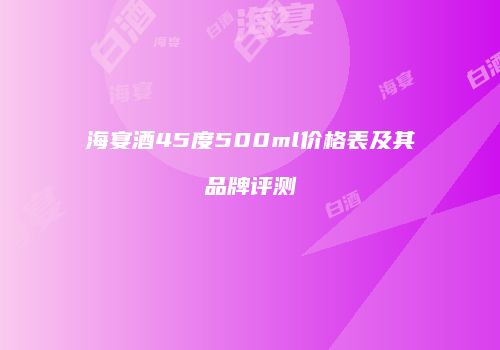 海宴酒45度500ml价格表及其品牌评测