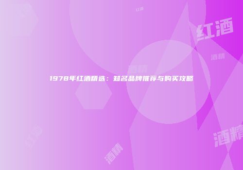 1978年红酒精选：知名品牌推荐与购买攻略