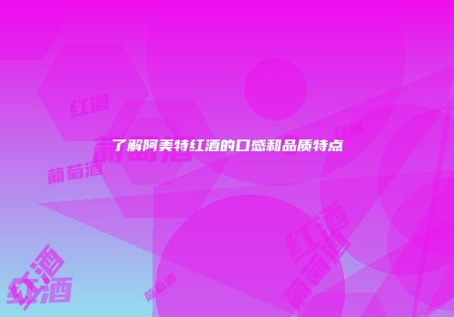 了解阿美特红酒的口感和品质特点