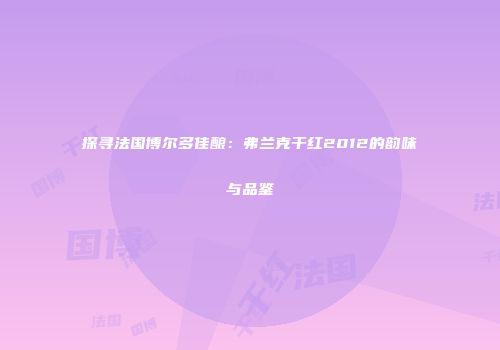 探寻法国博尔多佳酿：弗兰克干红2012的韵味与品鉴