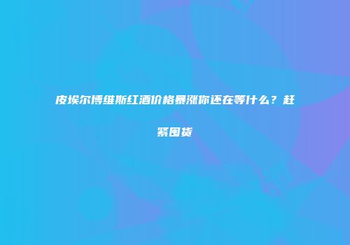 皮埃尔博维斯红酒价格暴涨你还在等什么？赶紧囤货