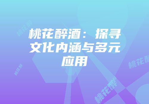 桃花醉酒：探寻文化内涵与多元应用