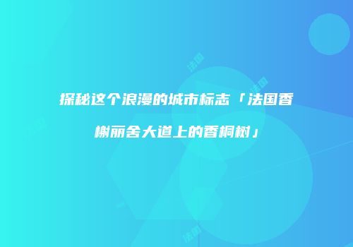 探秘这个浪漫的城市标志「法国香榭丽舍大道上的香桐树」