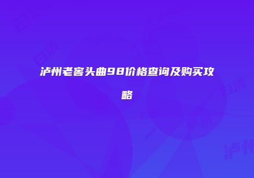 泸州老窖头曲98价格查询及购买攻略