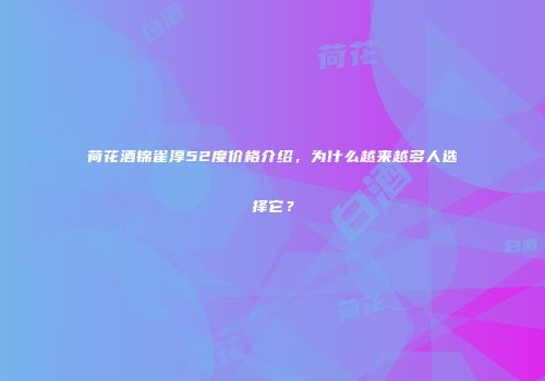 荷花酒锦雀淳52度价格介绍，为什么越来越多人选择它？
