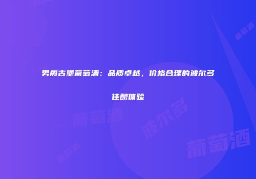 男爵古堡葡萄酒：品质卓越，价格合理的波尔多佳酿体验