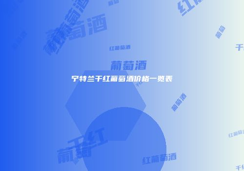 宁特兰干红葡萄酒价格一览表