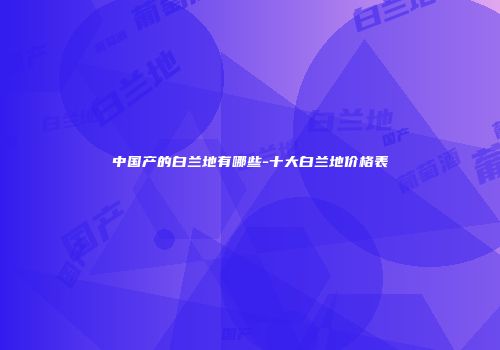 中国产的白兰地有哪些-十大白兰地价格表