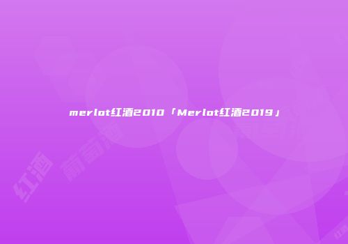 merlot红酒2010「Merlot红酒2019」