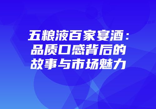 五粮液百家宴酒：品质口感背后的故事与市场魅力