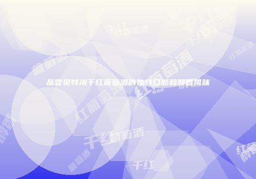 品尝贝特浓干红葡萄酒的独特口感和醇香风味