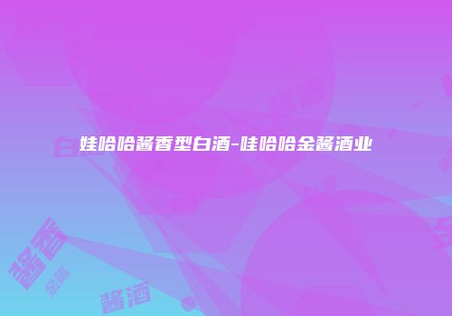 娃哈哈酱香型白酒-哇哈哈金酱酒业