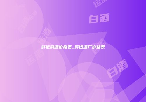 好运到酒价格表_好运酒厂价格表