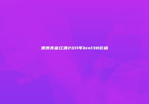 澳洲奔富红酒2011年bin138价格