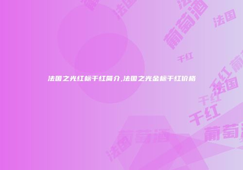 法国之光红标干红简介,法国之光金标干红价格