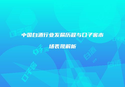 中国白酒行业发展历程与口子窖市场表现解析