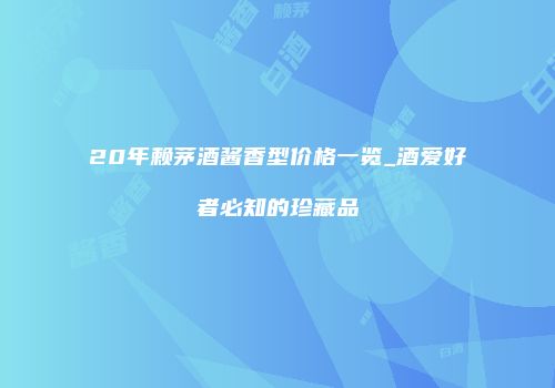 20年赖茅酒酱香型价格一览_酒爱好者必知的珍藏品