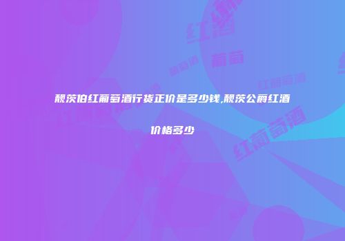 靓茨伯红葡萄酒行货正价是多少钱,靓茨公爵红酒价格多少