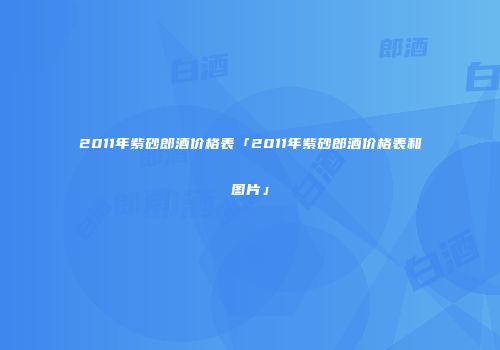2011年紫砂郎酒价格表「2011年紫砂郎酒价格表和图片」