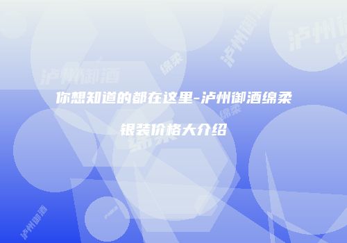 你想知道的都在这里-泸州御酒绵柔银装价格大介绍