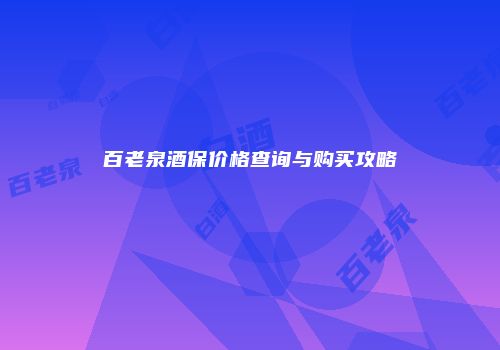 百老泉酒保价格查询与购买攻略
