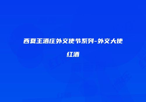 西夏王酒庄外交使节系列-外交大使红酒