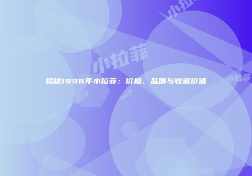 揭秘1996年小拉菲：价格、品质与收藏价值