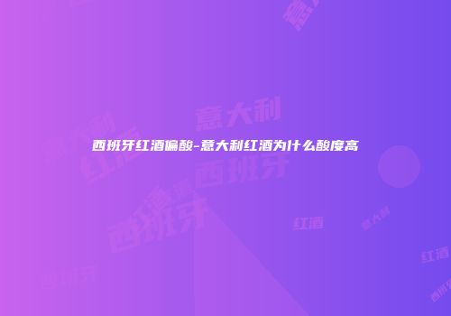 西班牙红酒偏酸-意大利红酒为什么酸度高