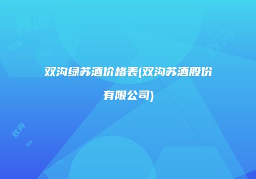 双沟绿苏酒价格表(双沟苏酒股份有限公司)