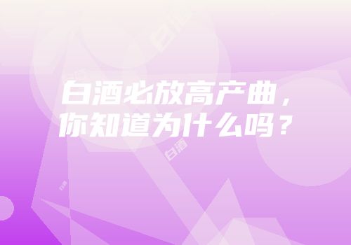 白酒必放高产曲，你知道为什么吗？