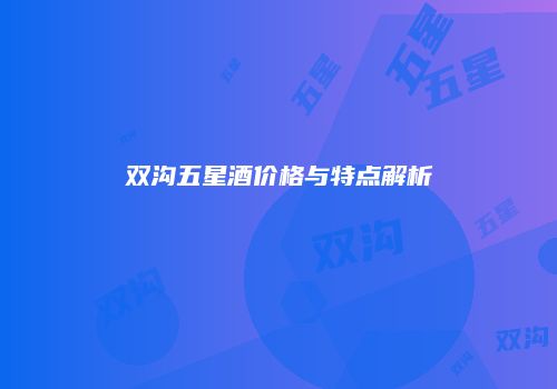 双沟五星酒价格与特点解析