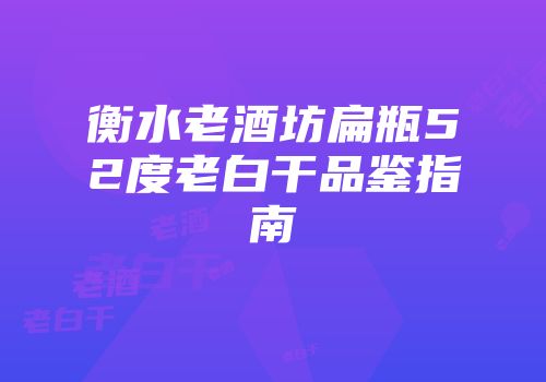 衡水老酒坊扁瓶52度老白干品鉴指南